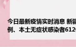 今日最新疫情实时消息 新疆乌鲁木齐新增本土确诊病例29例、本土无症状感染者612例