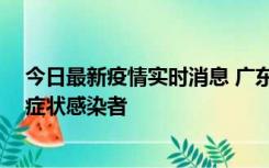 今日最新疫情实时消息 广东惠州新增1例确诊病例、2例无症状感染者