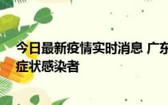 今日最新疫情实时消息 广东惠州新增1例确诊病例、2例无症状感染者