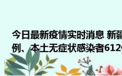 今日最新疫情实时消息 新疆乌鲁木齐新增本土确诊病例29例、本土无症状感染者612例