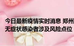 今日最新疫情实时消息 郑州市通报新增新冠肺炎确诊病例和无症状感染者涉及风险点位