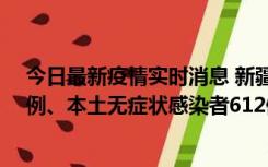 今日最新疫情实时消息 新疆乌鲁木齐新增本土确诊病例29例、本土无症状感染者612例