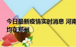 今日最新疫情实时消息 河南昨日新增本土确诊病例124例，均在郑州