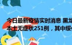 今日最新疫情实时消息 黑龙江11月10日新增本土确诊9例、本土无症状251例，其中绥化市235例