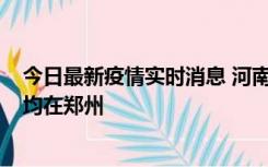 今日最新疫情实时消息 河南昨日新增本土确诊病例124例，均在郑州