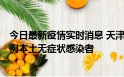 今日最新疫情实时消息 天津昨日新增2例本土确诊病例和35例本土无症状感染者