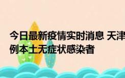 今日最新疫情实时消息 天津昨日新增2例本土确诊病例和35例本土无症状感染者