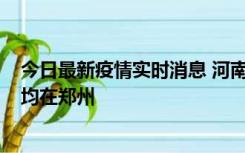 今日最新疫情实时消息 河南昨日新增本土确诊病例124例，均在郑州