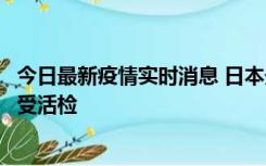 今日最新疫情实时消息 日本天皇确诊前列腺肥大，月内将接受活检