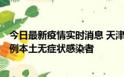 今日最新疫情实时消息 天津昨日新增2例本土确诊病例和35例本土无症状感染者