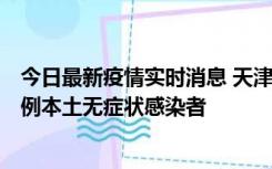 今日最新疫情实时消息 天津昨日新增2例本土确诊病例和35例本土无症状感染者