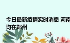 今日最新疫情实时消息 河南昨日新增本土确诊病例124例，均在郑州