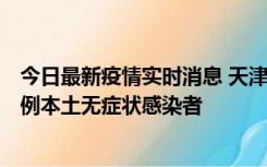 今日最新疫情实时消息 天津昨日新增2例本土确诊病例和35例本土无症状感染者