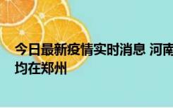 今日最新疫情实时消息 河南昨日新增本土确诊病例124例，均在郑州