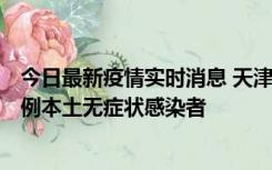 今日最新疫情实时消息 天津昨日新增2例本土确诊病例和35例本土无症状感染者