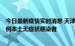 今日最新疫情实时消息 天津昨日新增2例本土确诊病例和35例本土无症状感染者