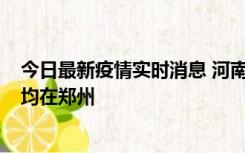 今日最新疫情实时消息 河南昨日新增本土确诊病例124例，均在郑州