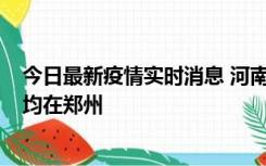 今日最新疫情实时消息 河南昨日新增本土确诊病例124例，均在郑州