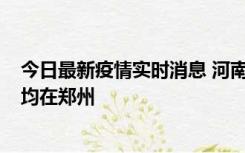 今日最新疫情实时消息 河南昨日新增本土确诊病例124例，均在郑州