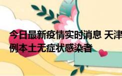 今日最新疫情实时消息 天津昨日新增2例本土确诊病例和35例本土无症状感染者