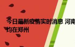 今日最新疫情实时消息 河南昨日新增本土确诊病例124例，均在郑州