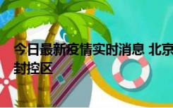 今日最新疫情实时消息 北京朝阳区新增确诊病例1例，划定封控区