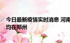 今日最新疫情实时消息 河南昨日新增本土确诊病例124例，均在郑州