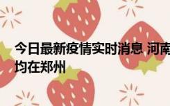 今日最新疫情实时消息 河南昨日新增本土确诊病例124例，均在郑州