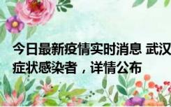 今日最新疫情实时消息 武汉新增1例本土确诊病例、37例无症状感染者，详情公布