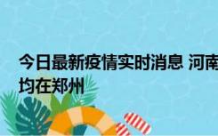 今日最新疫情实时消息 河南昨日新增本土确诊病例124例，均在郑州