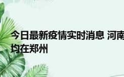 今日最新疫情实时消息 河南昨日新增本土确诊病例124例，均在郑州
