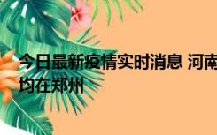 今日最新疫情实时消息 河南昨日新增本土确诊病例124例，均在郑州