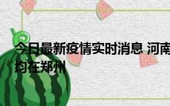 今日最新疫情实时消息 河南昨日新增本土确诊病例124例，均在郑州