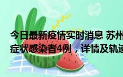 今日最新疫情实时消息 苏州新增本土确诊病例1例、本土无症状感染者4例，详情及轨迹公布