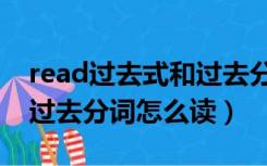 read过去式和过去分词读法（read过去式和过去分词怎么读）