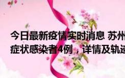 今日最新疫情实时消息 苏州新增本土确诊病例1例、本土无症状感染者4例，详情及轨迹公布