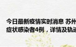 今日最新疫情实时消息 苏州新增本土确诊病例1例、本土无症状感染者4例，详情及轨迹公布