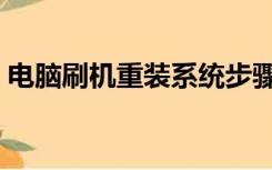 电脑刷机重装系统步骤（电脑刷机重装系统）