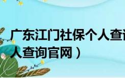 广东江门社保个人查询官网（广东江门社保个人查询官网）