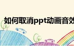 如何取消ppt动画音效（如何取消ppt动画）