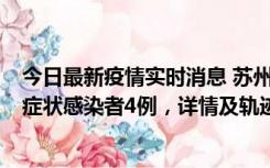 今日最新疫情实时消息 苏州新增本土确诊病例1例、本土无症状感染者4例，详情及轨迹公布