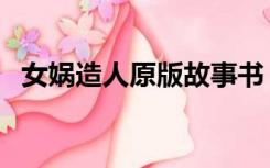 女娲造人原版故事书（女娲造人原文注音）