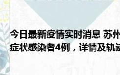 今日最新疫情实时消息 苏州新增本土确诊病例1例、本土无症状感染者4例，详情及轨迹公布