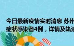 今日最新疫情实时消息 苏州新增本土确诊病例1例、本土无症状感染者4例，详情及轨迹公布