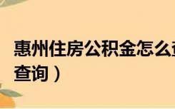 惠州住房公积金怎么查（惠州住房公积金怎样查询）