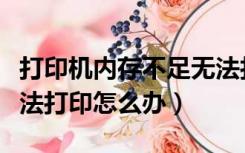 打印机内存不足无法打印（打印机内存不足无法打印怎么办）