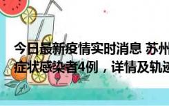 今日最新疫情实时消息 苏州新增本土确诊病例1例、本土无症状感染者4例，详情及轨迹公布