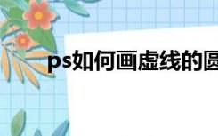 ps如何画虚线的圆（ps如何画虚线）