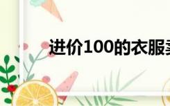 进价100的衣服卖多少钱（进价）