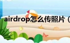 airdrop怎么传照片（airdrop怎么传照片）